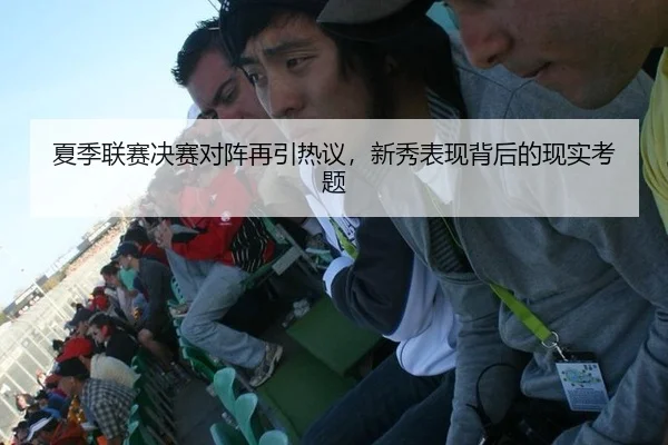 夏季联赛决赛对阵再引热议，新秀表现背后的现实考题