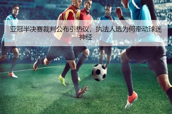 亚冠半决赛裁判公布引热议，执法人选为何牵动球迷神经